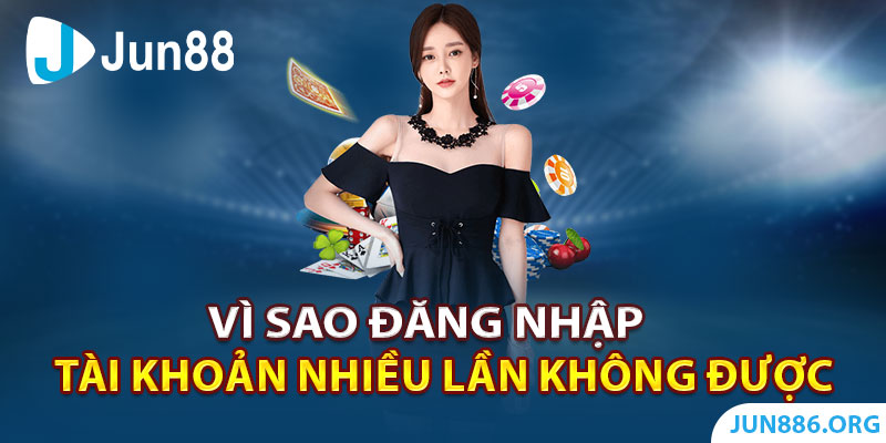 Vì sao tôi đã đăng nhập tài khoản nhiều lần không được?